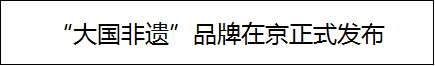 “大国非遗”品牌在京正式发布