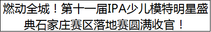 燃动全城！第十一届IPA少儿模特明星盛典石家庄赛区落地赛圆满收官！